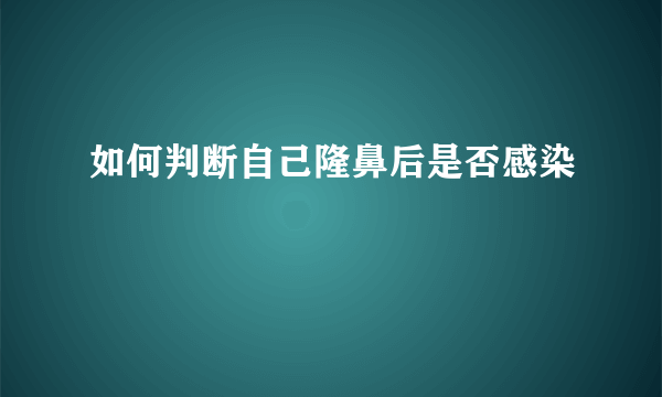 如何判断自己隆鼻后是否感染