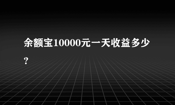 余额宝10000元一天收益多少？