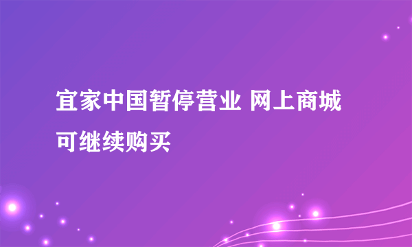 宜家中国暂停营业 网上商城可继续购买