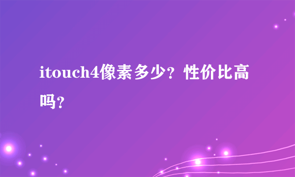 itouch4像素多少？性价比高吗？