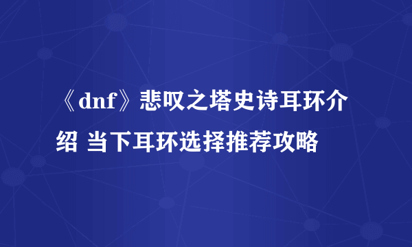 《dnf》悲叹之塔史诗耳环介绍 当下耳环选择推荐攻略