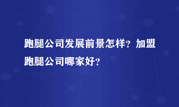 跑腿公司发展前景怎样？加盟跑腿公司哪家好？