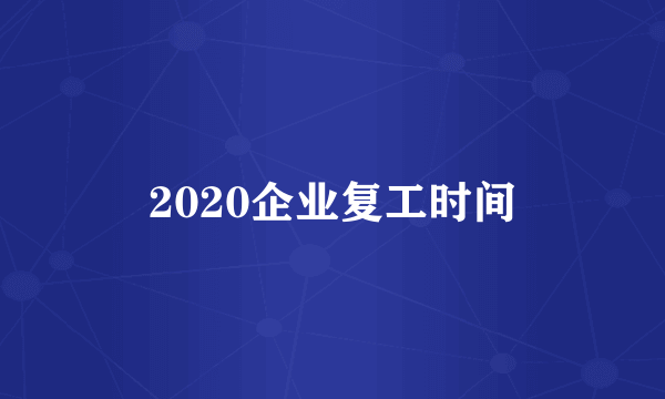 2020企业复工时间