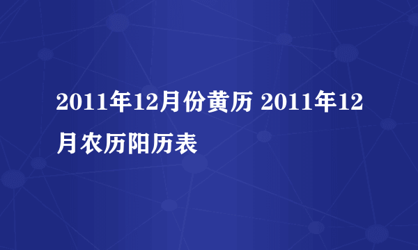 2011年12月份黄历 2011年12月农历阳历表