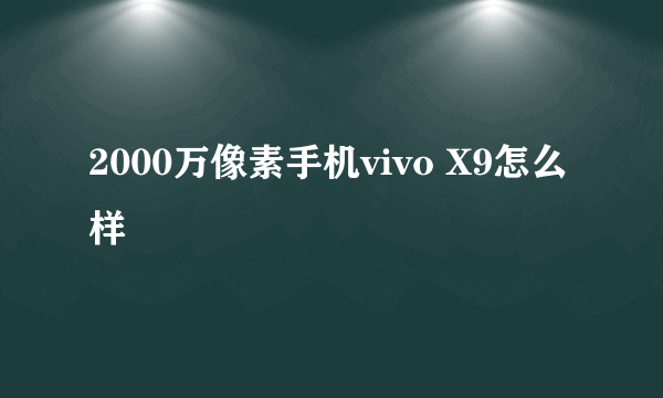 2000万像素手机vivo X9怎么样