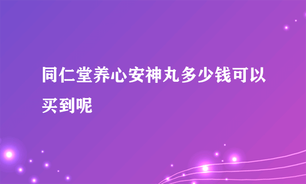 同仁堂养心安神丸多少钱可以买到呢