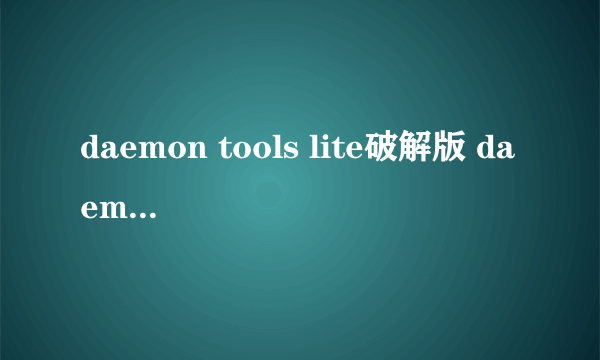 daemon tools lite破解版 daemon tools3.47