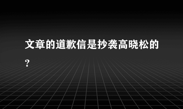 文章的道歉信是抄袭高晓松的？