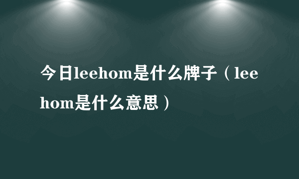 今日leehom是什么牌子（leehom是什么意思）