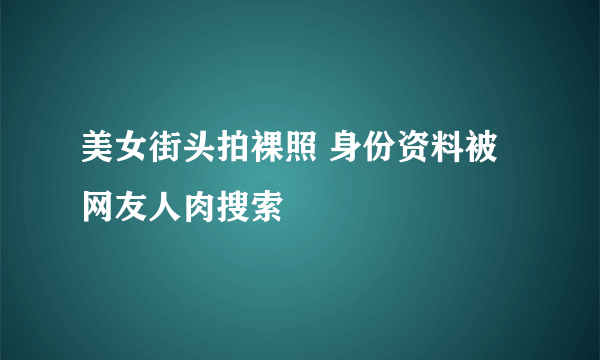 美女街头拍裸照 身份资料被网友人肉搜索