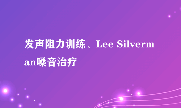 发声阻力训练、Lee Silverman嗓音治疗