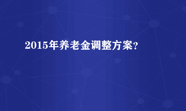 2015年养老金调整方案？