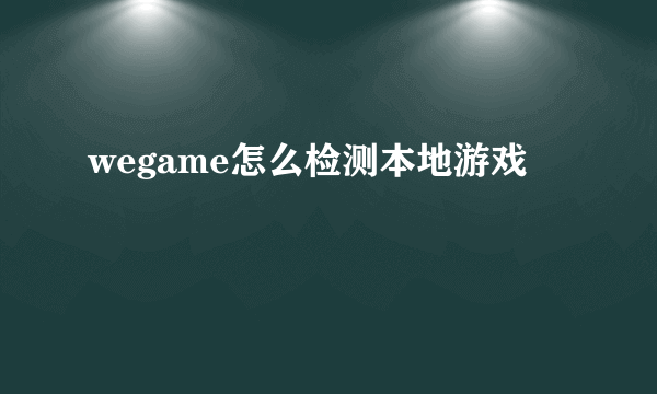 wegame怎么检测本地游戏