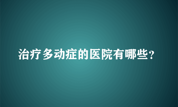 治疗多动症的医院有哪些？