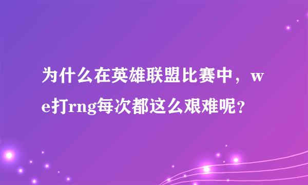 为什么在英雄联盟比赛中，we打rng每次都这么艰难呢？