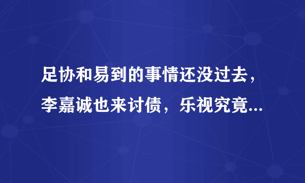 足协和易到的事情还没过去，李嘉诚也来讨债，乐视究竟欠了多少人的钱？