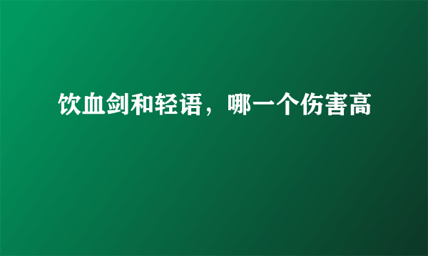 饮血剑和轻语，哪一个伤害高