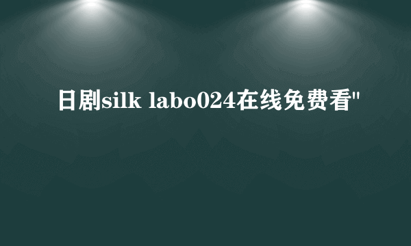 日剧silk labo024在线免费看