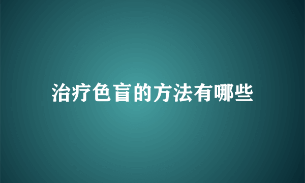 治疗色盲的方法有哪些