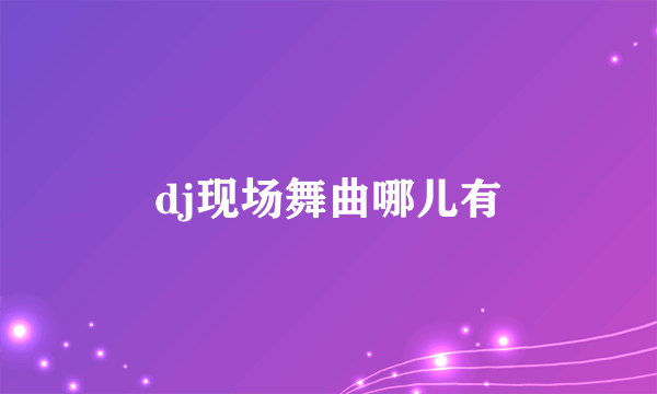 dj现场舞曲哪儿有