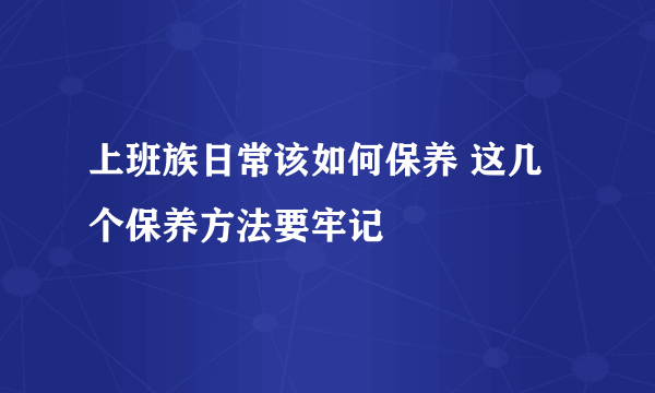 上班族日常该如何保养 这几个保养方法要牢记