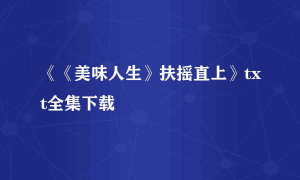 《《美味人生》扶摇直上》txt全集下载