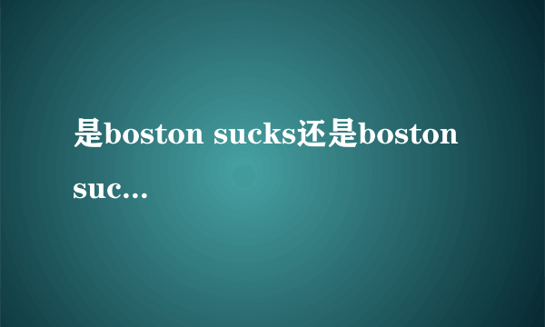 是boston sucks还是boston suck 我知道beat la，如果加上boston，那是boston beats la还是boston beat la