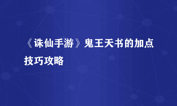 《诛仙手游》鬼王天书的加点技巧攻略