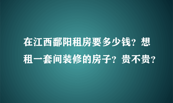 在江西鄱阳租房要多少钱？想租一套间装修的房子？贵不贵？