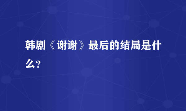 韩剧《谢谢》最后的结局是什么？