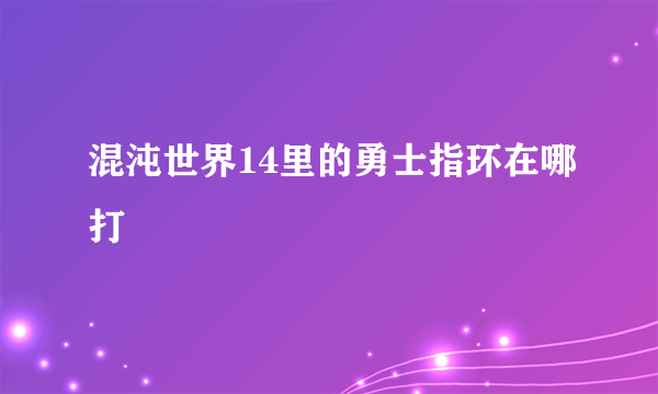 混沌世界14里的勇士指环在哪打