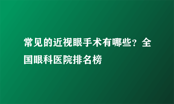 常见的近视眼手术有哪些？全国眼科医院排名榜