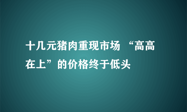 十几元猪肉重现市场 “高高在上”的价格终于低头