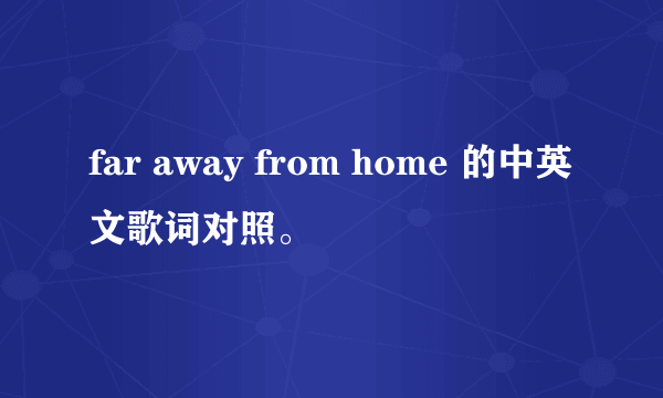 far away from home 的中英文歌词对照。