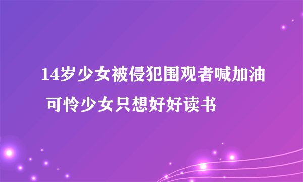 14岁少女被侵犯围观者喊加油 可怜少女只想好好读书