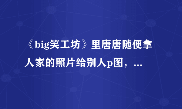 《big笑工坊》里唐唐随便拿人家的照片给别人p图，算不算是侵犯人家肖像权呢？