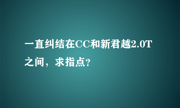 一直纠结在CC和新君越2.0T之间，求指点？