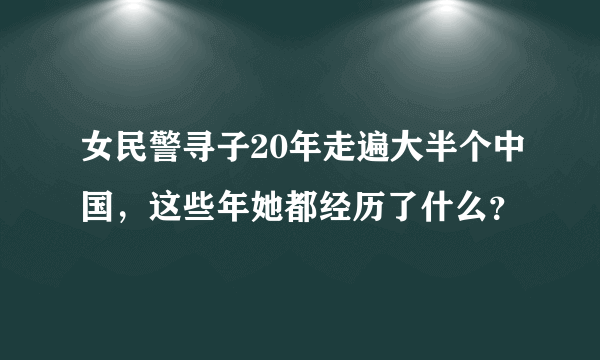 女民警寻子20年走遍大半个中国，这些年她都经历了什么？