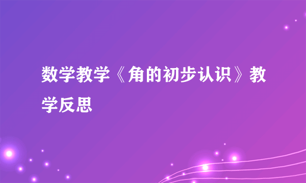 数学教学《角的初步认识》教学反思