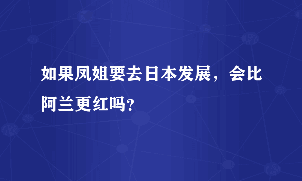 如果凤姐要去日本发展，会比阿兰更红吗？