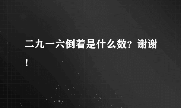 二九一六倒着是什么数？谢谢！