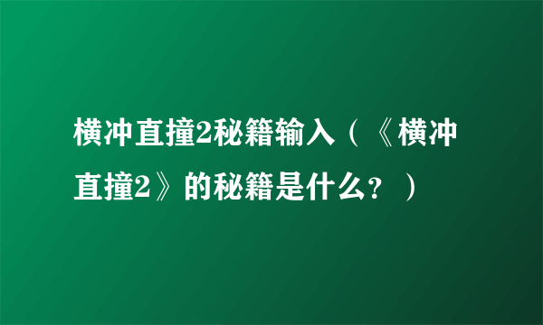 横冲直撞2秘籍输入（《横冲直撞2》的秘籍是什么？）