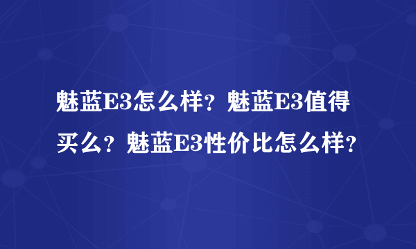 魅蓝E3怎么样？魅蓝E3值得买么？魅蓝E3性价比怎么样？