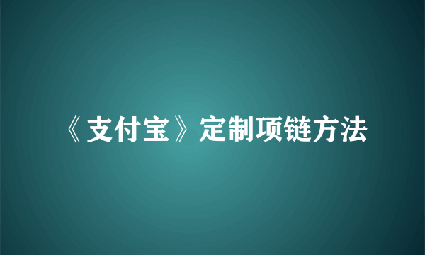 《支付宝》定制项链方法