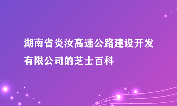 湖南省炎汝高速公路建设开发有限公司的芝士百科