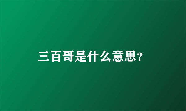 三百哥是什么意思？