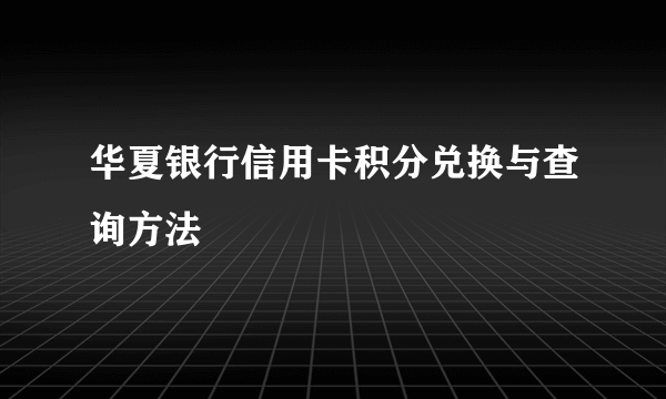 华夏银行信用卡积分兑换与查询方法