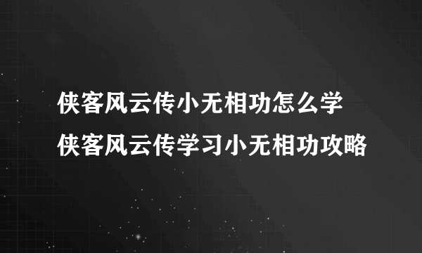 侠客风云传小无相功怎么学 侠客风云传学习小无相功攻略