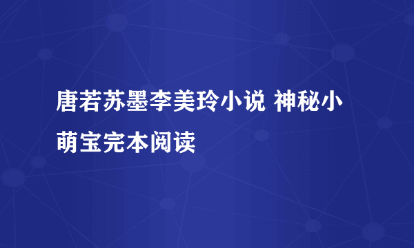 唐若苏墨李美玲小说 神秘小萌宝完本阅读