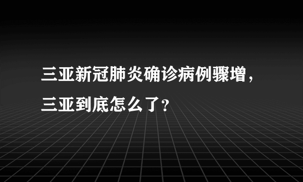 三亚新冠肺炎确诊病例骤增，三亚到底怎么了？